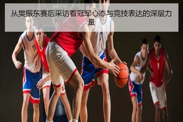 从樊振东赛后采访看冠军心态与竞技表达的深层力量