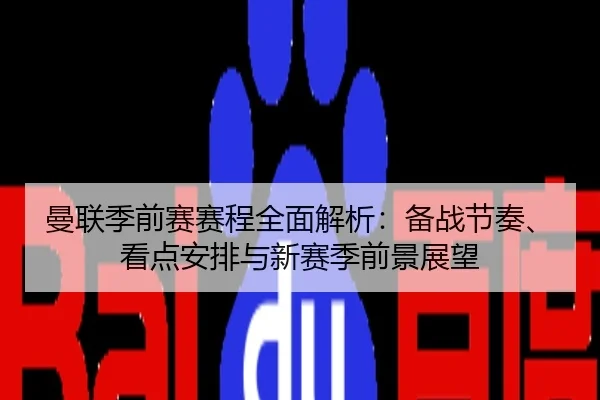 曼联季前赛赛程全面解析：备战节奏、看点安排与新赛季前景展望