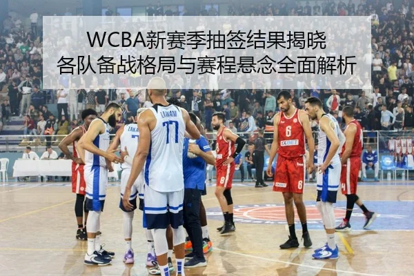 WCBA新赛季抽签结果揭晓 各队备战格局与赛程悬念全面解析