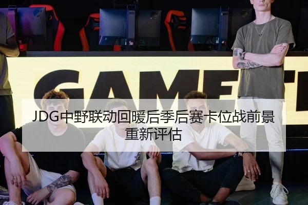 JDG中野联动回暖后季后赛卡位战前景重新评估