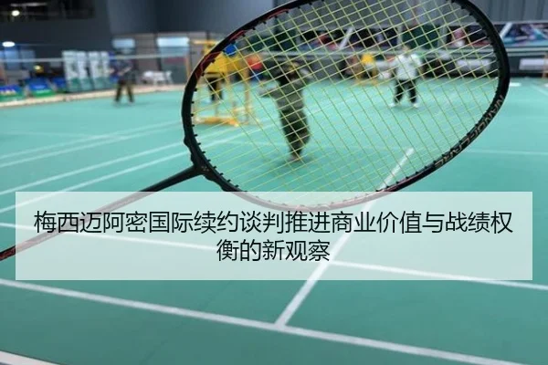 梅西迈阿密国际续约谈判推进商业价值与战绩权衡的新观察