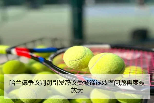 哈兰德争议判罚引发热议曼城锋线效率问题再度被放大