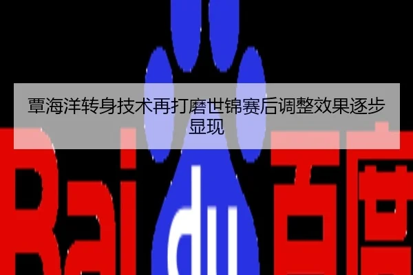 覃海洋转身技术再打磨世锦赛后调整效果逐步显现